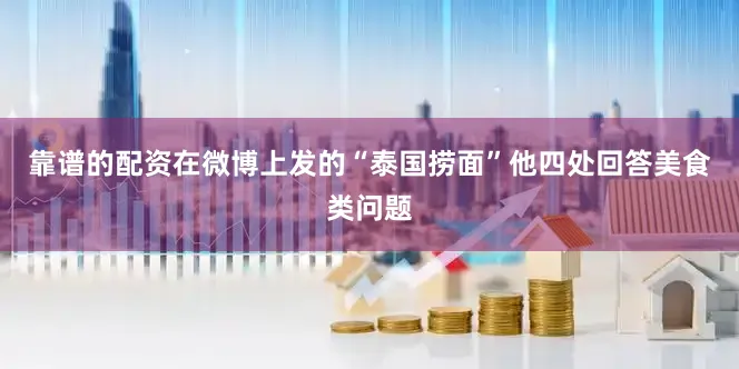 靠谱的配资在微博上发的“泰国捞面”他四处回答美食类问题