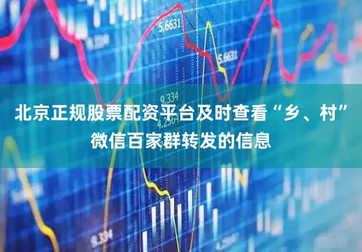 北京正规股票配资平台及时查看“乡、村”微信百家群转发的信息