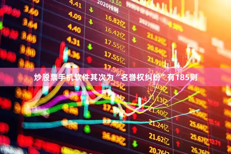 炒股票手机软件其次为“名誉权纠纷”有185则