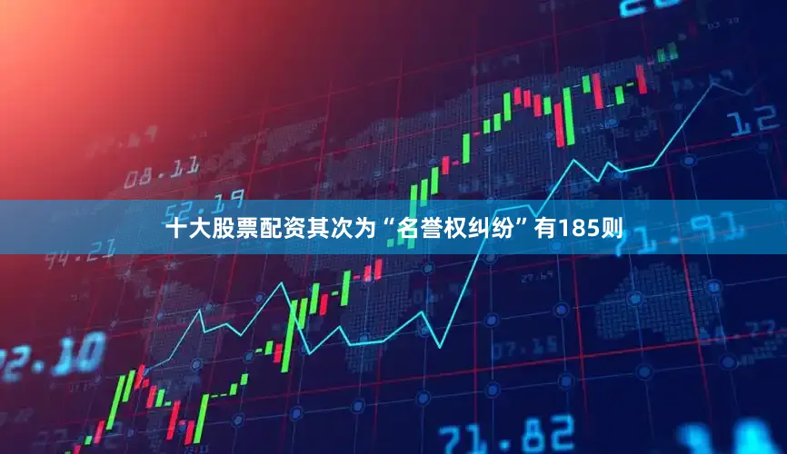十大股票配资其次为“名誉权纠纷”有185则