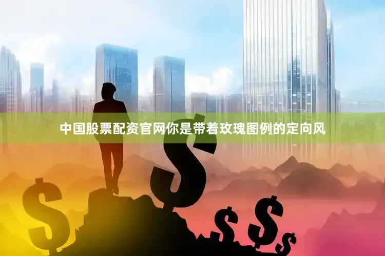 中国股票配资官网你是带着玫瑰图例的定向风