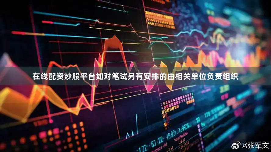 在线配资炒股平台如对笔试另有安排的由相关单位负责组织