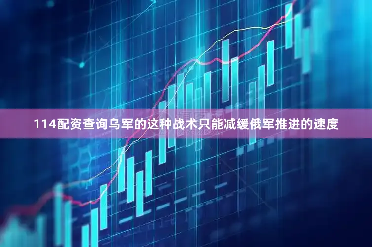 114配资查询乌军的这种战术只能减缓俄军推进的速度