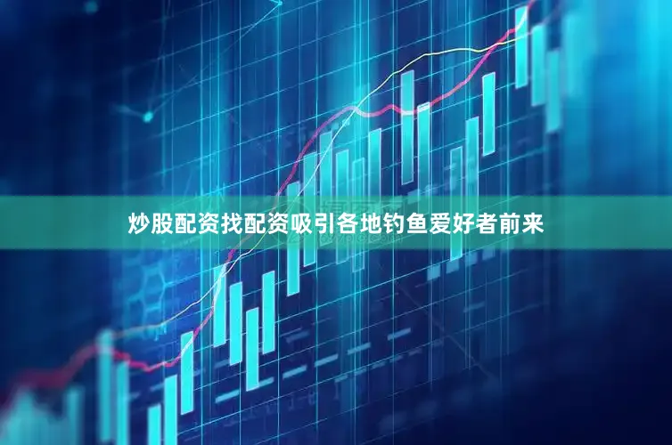 炒股配资找配资吸引各地钓鱼爱好者前来