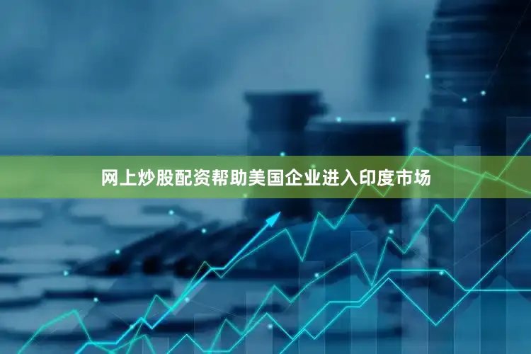 网上炒股配资帮助美国企业进入印度市场