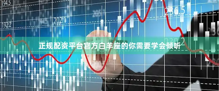 正规配资平台官方白羊座的你需要学会倾听