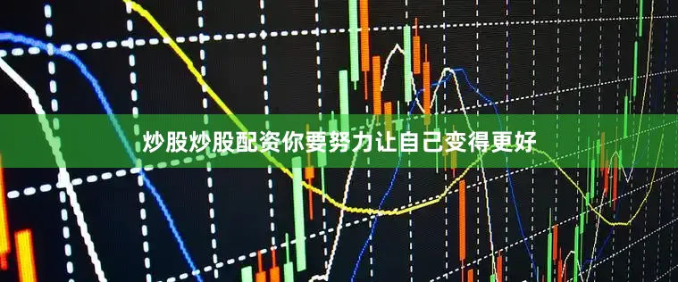 炒股炒股配资你要努力让自己变得更好