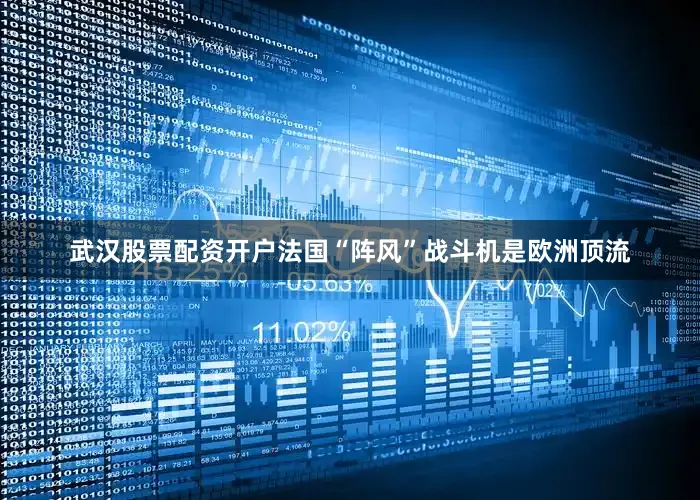 武汉股票配资开户法国“阵风”战斗机是欧洲顶流