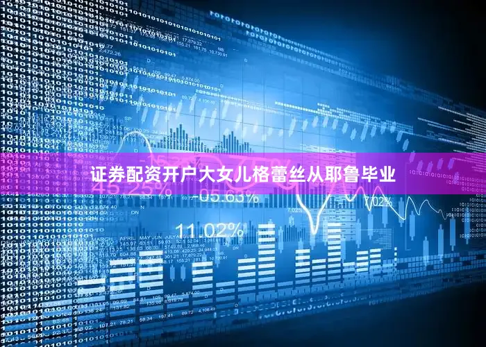 证券配资开户大女儿格蕾丝从耶鲁毕业