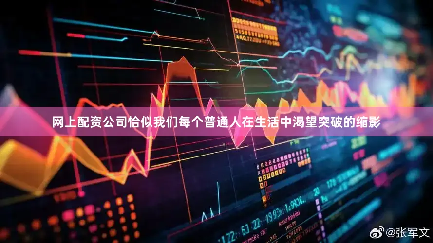 网上配资公司恰似我们每个普通人在生活中渴望突破的缩影