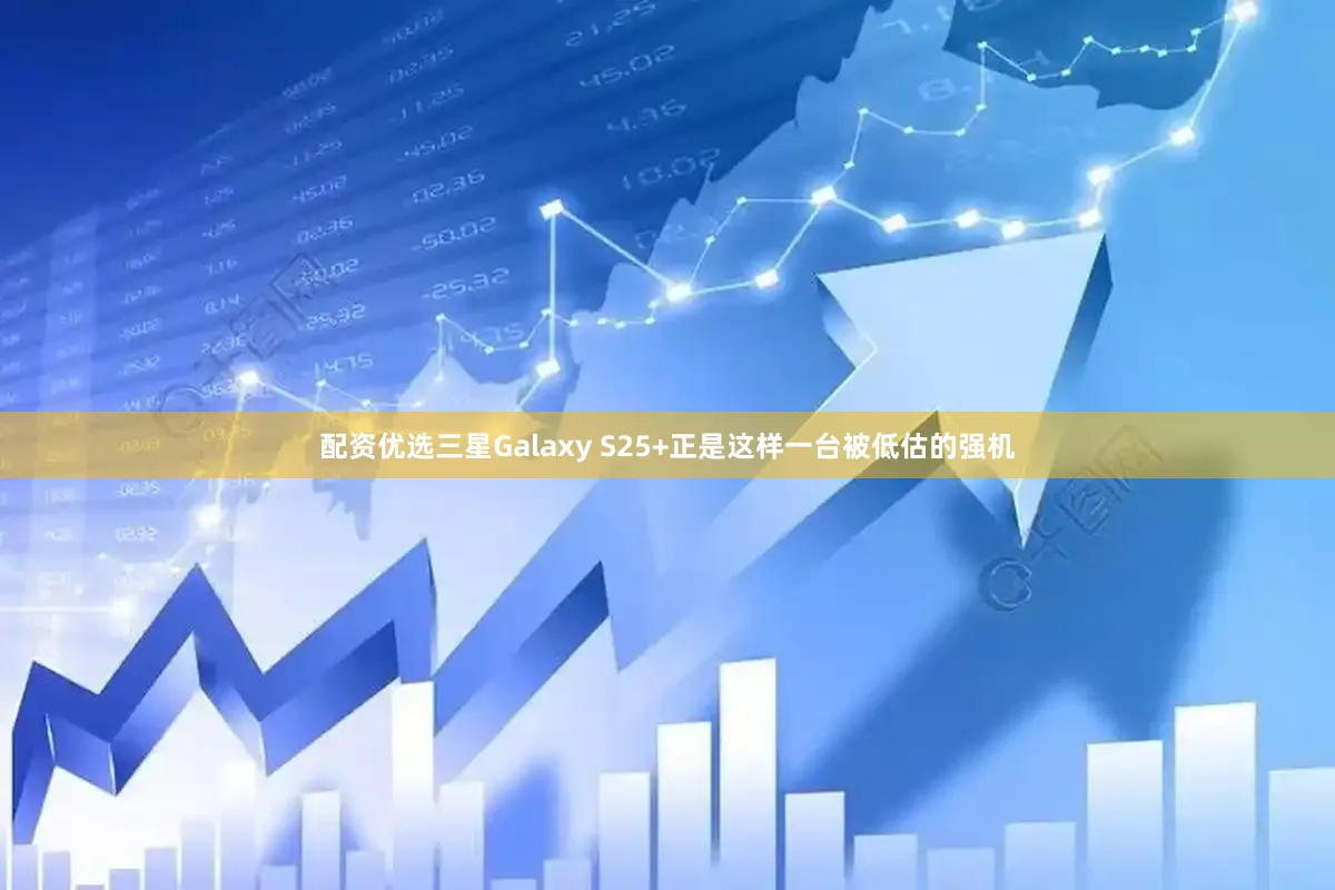 配资优选三星Galaxy S25+正是这样一台被低估的强机