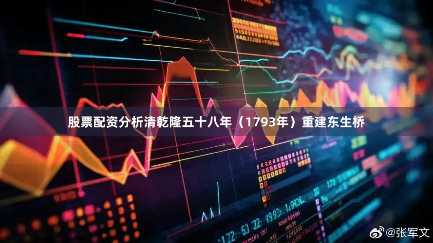 股票配资分析清乾隆五十八年（1793年）重建东生桥
