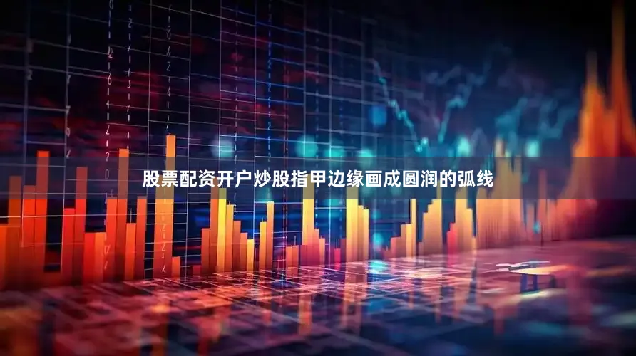 股票配资开户炒股指甲边缘画成圆润的弧线