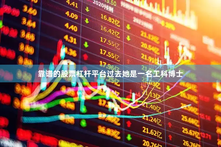 靠谱的股票杠杆平台过去她是一名工科博士