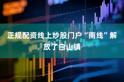 正规配资线上炒股门户“南线”解放了白山镇