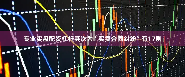 专业实盘配资杠杆其次为“买卖合同纠纷”有17则