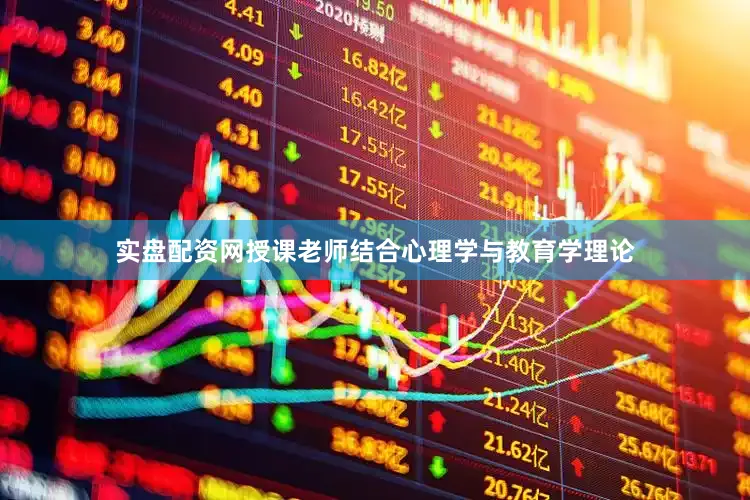 实盘配资网授课老师结合心理学与教育学理论