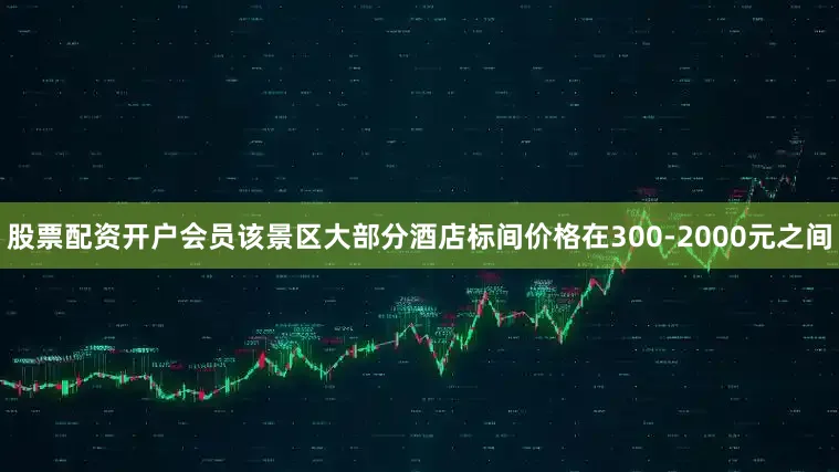 股票配资开户会员该景区大部分酒店标间价格在300-2000元之间