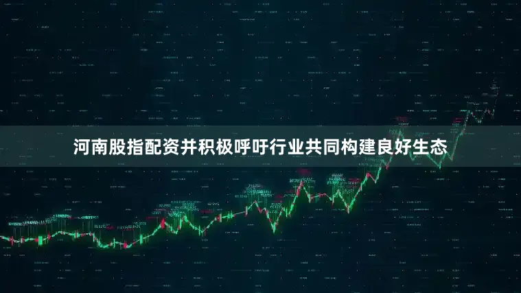 河南股指配资并积极呼吁行业共同构建良好生态