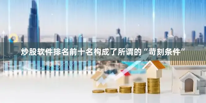 炒股软件排名前十名构成了所谓的“苛刻条件”