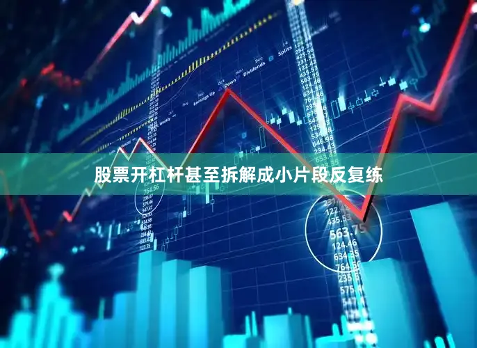 股票开杠杆甚至拆解成小片段反复练