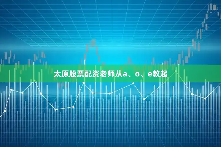 太原股票配资老师从a、o、e教起