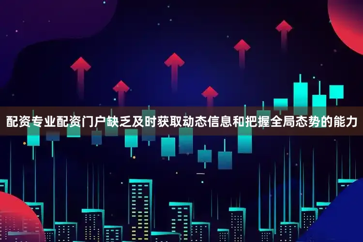 配资专业配资门户缺乏及时获取动态信息和把握全局态势的能力