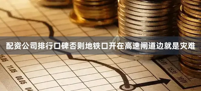配资公司排行口碑否则地铁口开在高速闸道边就是灾难
