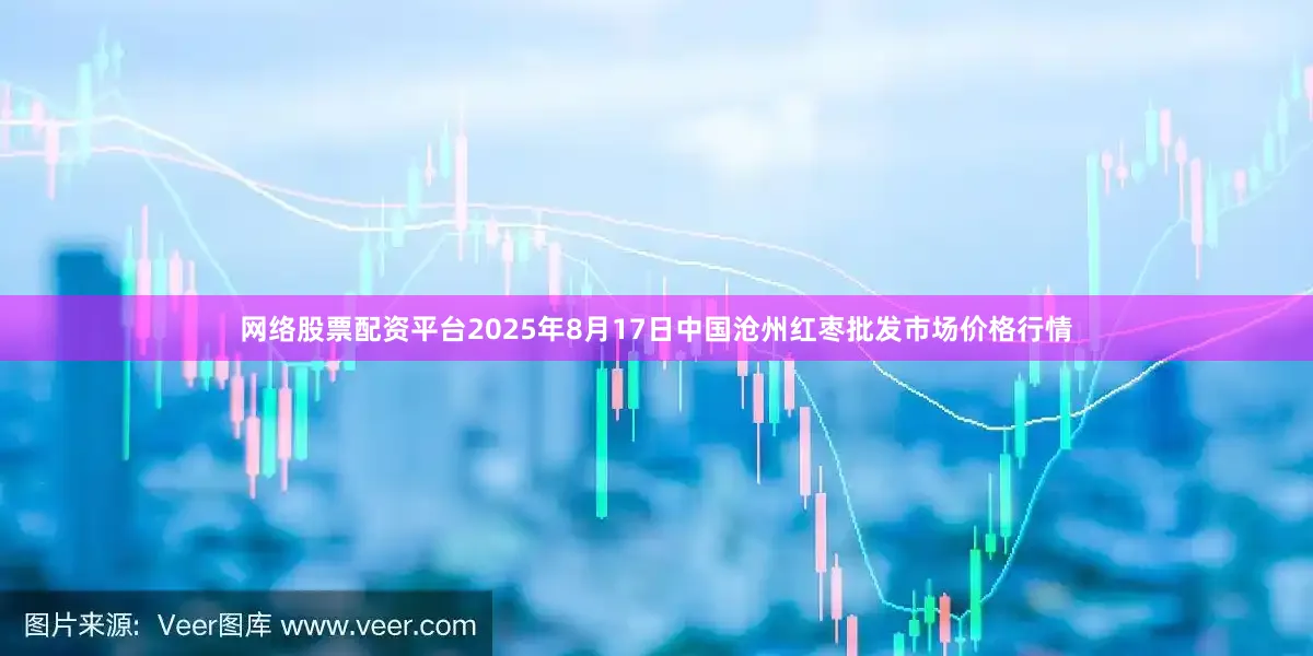 网络股票配资平台2025年8月17日中国沧州红枣批发市场价格行情